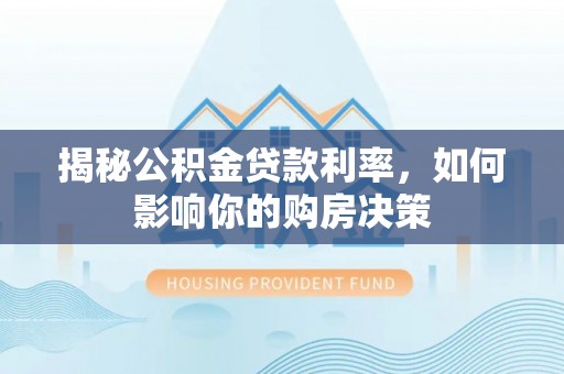 盈江揭秘公积金贷款利率，如何影响你的购房决策