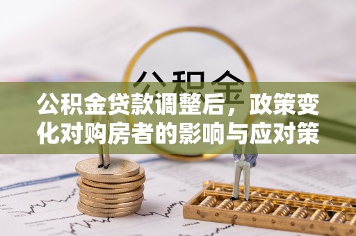 盈江公积金贷款调整后，政策变化对购房者的影响与应对策略