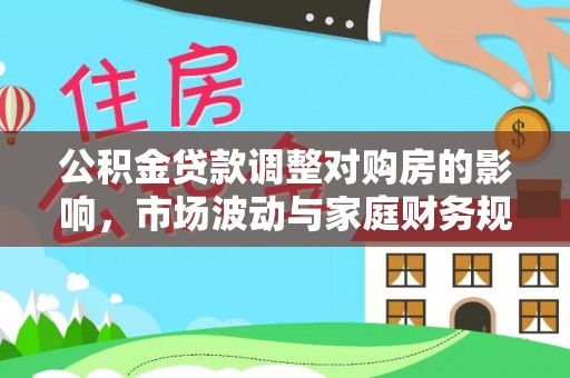 盈江公积金贷款调整对购房的影响，市场波动与家庭财务规划