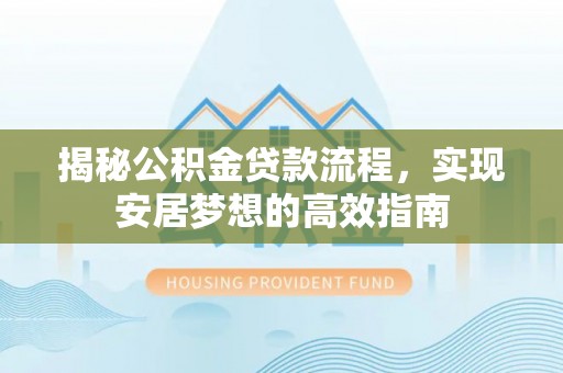 盈江揭秘公积金贷款流程，实现安居梦想的高效指南