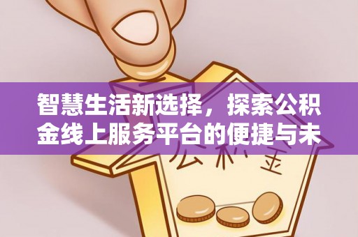 盈江智慧生活新选择，探索公积金线上服务平台的便捷与未来