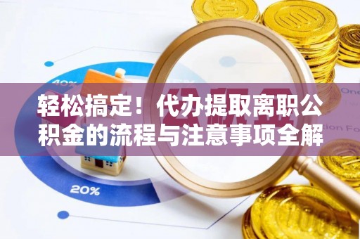 盈江轻松搞定！代办提取离职公积金的流程与注意事项全解析
