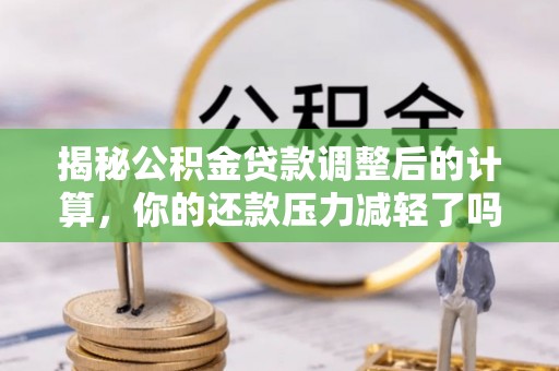 盈江揭秘公积金贷款调整后的计算，你的还款压力减轻了吗？