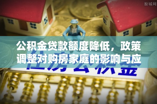 盈江公积金贷款额度降低，政策调整对购房家庭的影响与应对策略