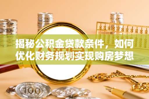 盈江揭秘公积金贷款条件，如何优化财务规划实现购房梦想