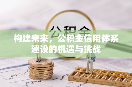 盈江构建未来，公积金信用体系建设的机遇与挑战