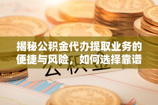 盈江揭秘公积金代办提取业务的便捷与风险，如何选择靠谱服务？