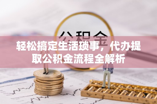 盈江轻松搞定生活琐事，代办提取公积金流程全解析