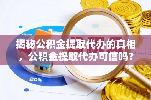 盈江揭秘公积金提取代办的真相，公积金提取代办可信吗？
