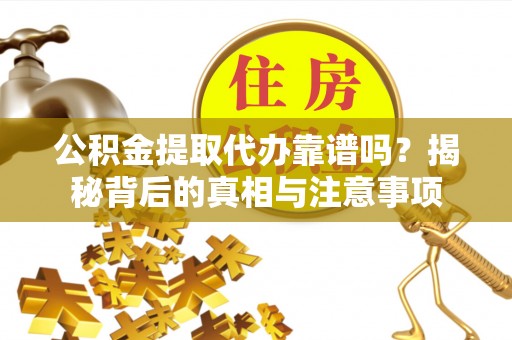 盈江公积金提取代办靠谱吗？揭秘背后的真相与注意事项