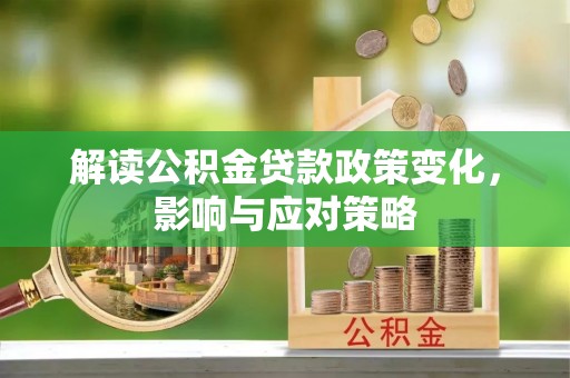 盈江解读公积金贷款政策变化，影响与应对策略