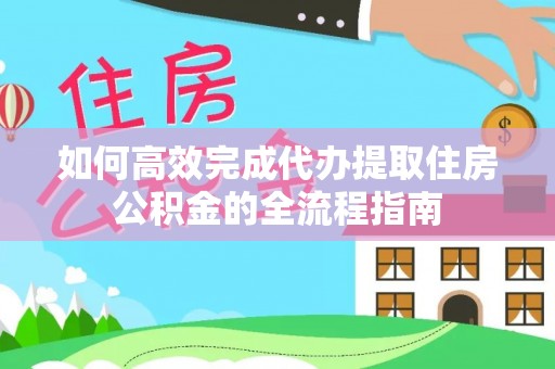 盈江如何高效完成代办提取住房公积金的全流程指南