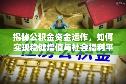 盈江揭秘公积金资金运作，如何实现稳健增值与社会福利平衡