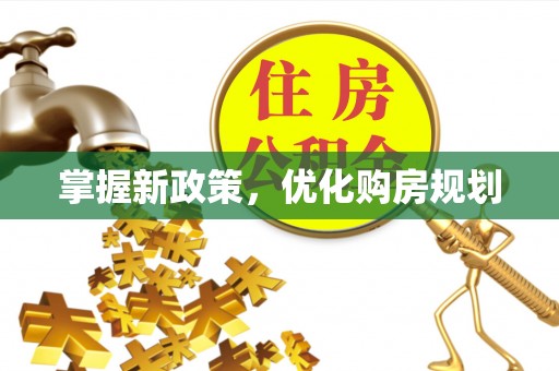盈江掌握新政策，优化购房规划