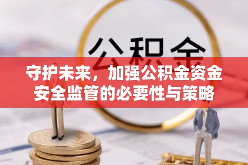 盈江守护未来，加强公积金资金安全监管的必要性与策略