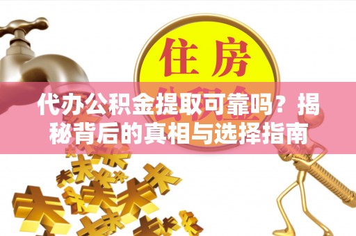 盈江代办公积金提取可靠吗？揭秘背后的真相与选择指南