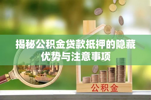 盈江揭秘公积金贷款抵押的隐藏优势与注意事项