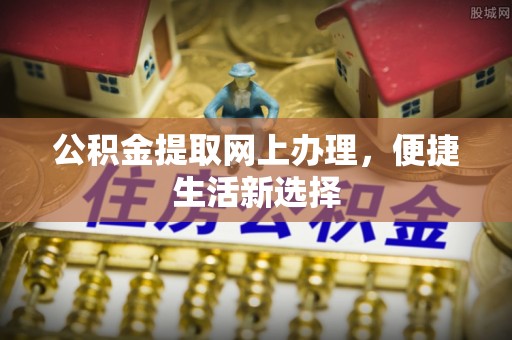 盈江公积金提取网上办理，便捷生活新选择