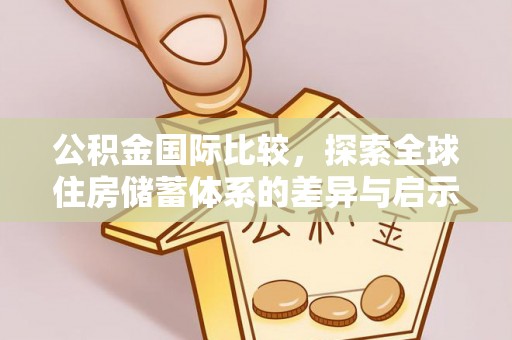 盈江公积金国际比较，探索全球住房储蓄体系的差异与启示