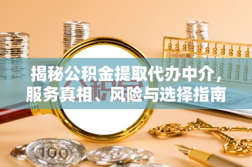 盈江揭秘公积金提取代办中介，服务真相、风险与选择指南
