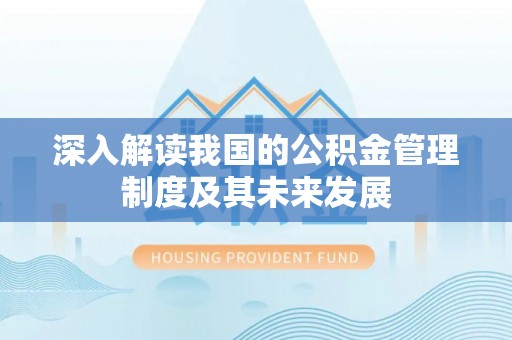 盈江深入解读我国的公积金管理制度及其未来发展
