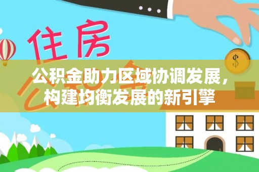 盈江公积金助力区域协调发展，构建均衡发展的新引擎