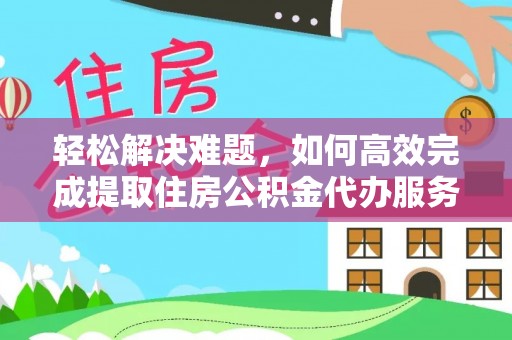 盈江轻松解决难题，如何高效完成提取住房公积金代办服务