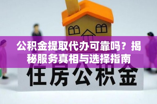 盈江公积金提取代办可靠吗？揭秘服务真相与选择指南