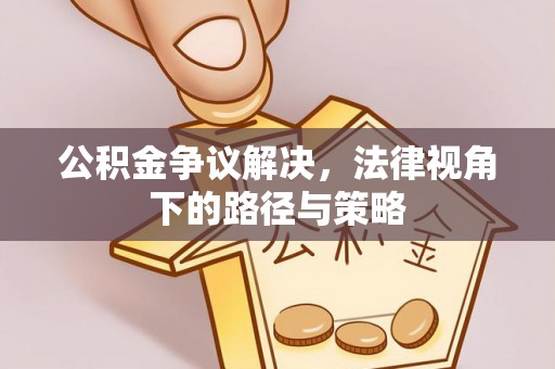 盈江公积金争议解决，法律视角下的路径与策略