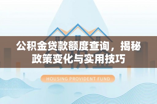 盈江公积金贷款额度查询，揭秘政策变化与实用技巧