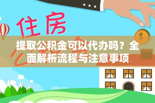 盈江提取公积金可以代办吗？全面解析流程与注意事项