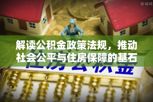 盈江解读公积金政策法规，推动社会公平与住房保障的基石