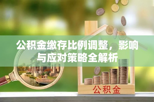 盈江公积金缴存比例调整，影响与应对策略全解析