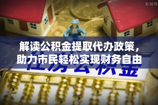 盈江解读公积金提取代办政策，助力市民轻松实现财务自由