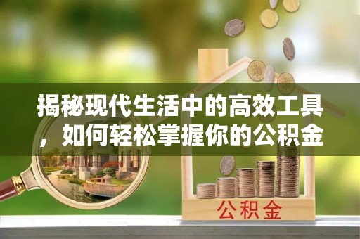 盈江揭秘现代生活中的高效工具，如何轻松掌握你的公积金查询方式