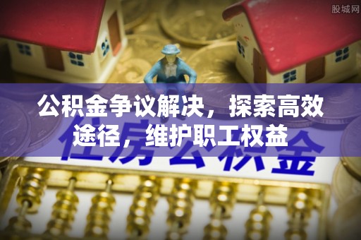 盈江公积金争议解决，探索高效途径，维护职工权益