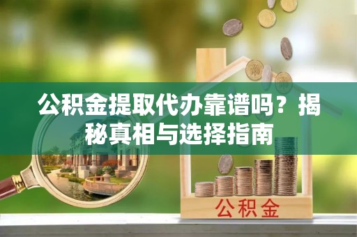 盈江公积金提取代办靠谱吗？揭秘真相与选择指南