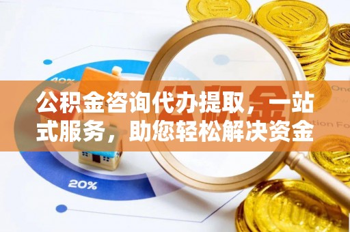 盈江公积金咨询代办提取，一站式服务，助您轻松解决资金难题