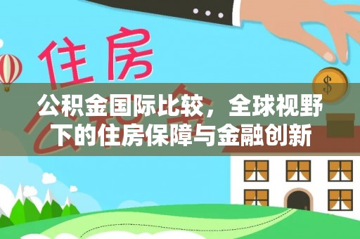 盈江公积金国际比较，全球视野下的住房保障与金融创新