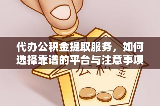 盈江代办公积金提取服务，如何选择靠谱的平台与注意事项