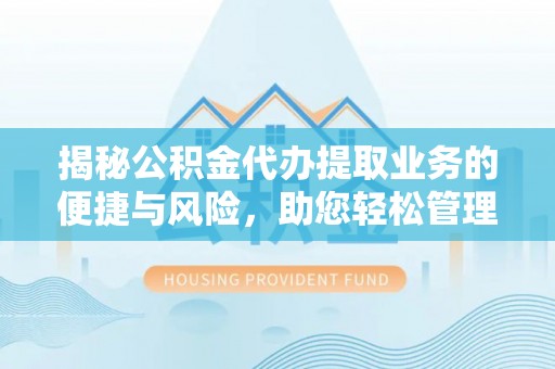 盈江揭秘公积金代办提取业务的便捷与风险，助您轻松管理个人财务