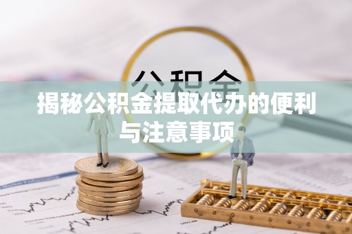 盈江揭秘公积金提取代办的便利与注意事项