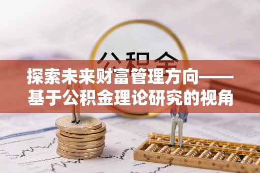 盈江探索未来财富管理方向——基于公积金理论研究的视角