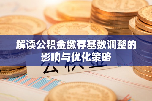 盈江解读公积金缴存基数调整的影响与优化策略