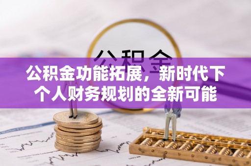 盈江公积金功能拓展，新时代下个人财务规划的全新可能