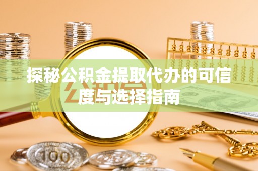 盈江探秘公积金提取代办的可信度与选择指南