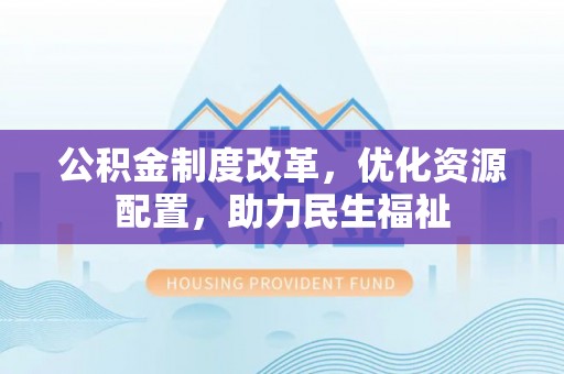 盈江公积金制度改革，优化资源配置，助力民生福祉