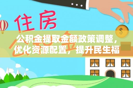 盈江公积金提取金额政策调整，优化资源配置，提升民生福祉