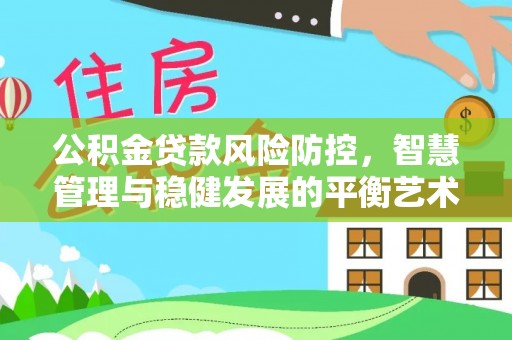 盈江公积金贷款风险防控，智慧管理与稳健发展的平衡艺术