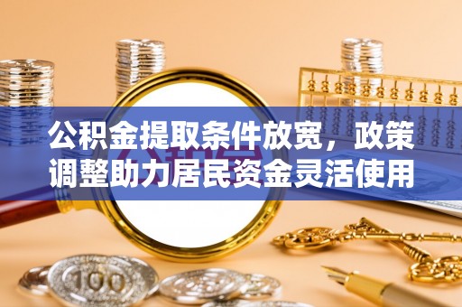 盈江公积金提取条件放宽，政策调整助力居民资金灵活使用
